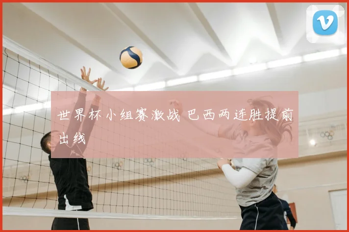 世界杯小组赛激战 巴西两连胜提前出线