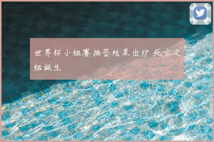 世界杯小组赛抽签结果出炉 死亡之组诞生