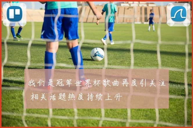 我们是冠军世界杯歌曲再度引关注 相关话题热度持续上升