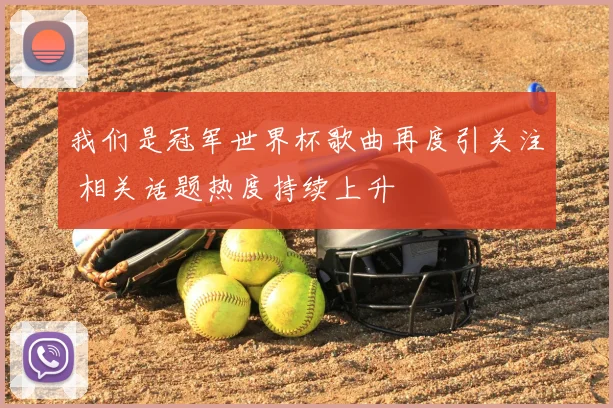 我们是冠军世界杯歌曲再度引关注 相关话题热度持续上升