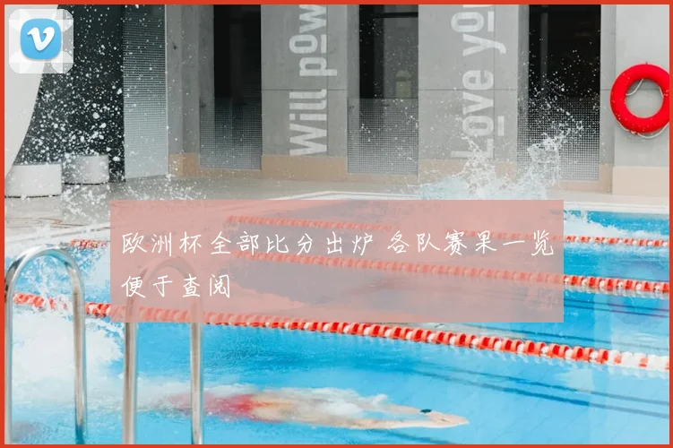 欧洲杯全部比分出炉 各队赛果一览便于查阅