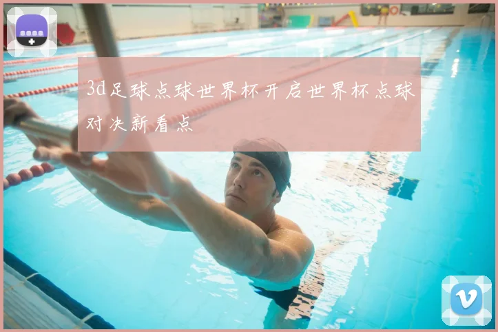 3d足球点球世界杯开启世界杯点球对决新看点