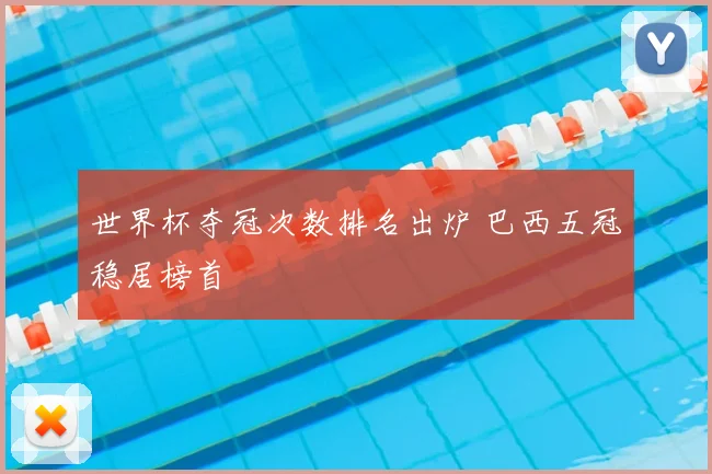 世界杯夺冠次数排名出炉 巴西五冠稳居榜首