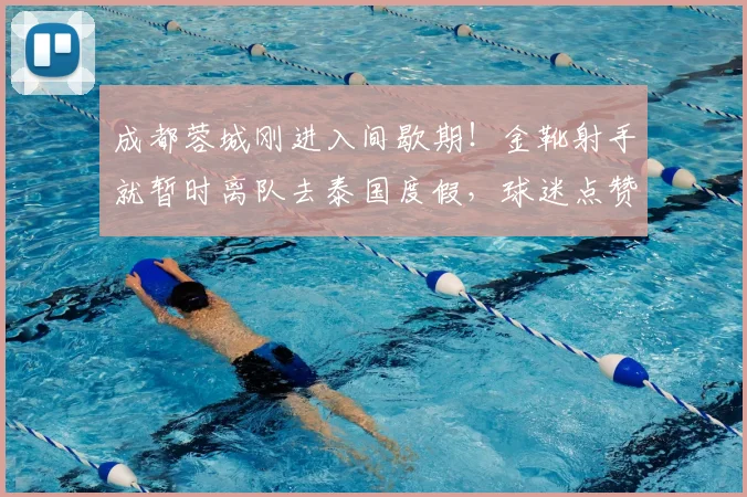 成都蓉城刚进入间歇期!金靴射手就暂时离队去泰国度假,球迷点赞_席尔瓦_卡隆_中超