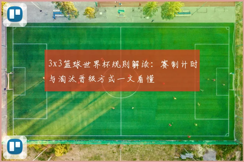 3x3篮球世界杯规则解读：赛制计时与淘汰晋级方式一文看懂