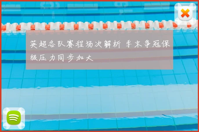 英超各队赛程场次解析 季末争冠保级压力同步加大